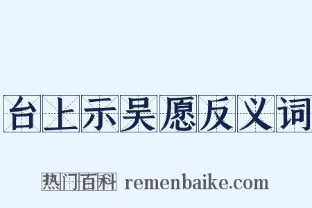 台上示吴愿反义词是什么意思的图片